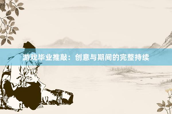 游戏毕业推敲：创意与期间的完整持续
