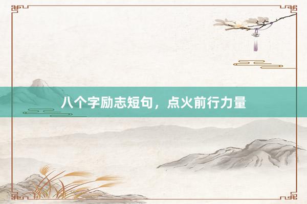 八个字励志短句，点火前行力量