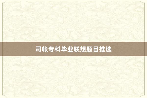 司帐专科毕业联想题目推选