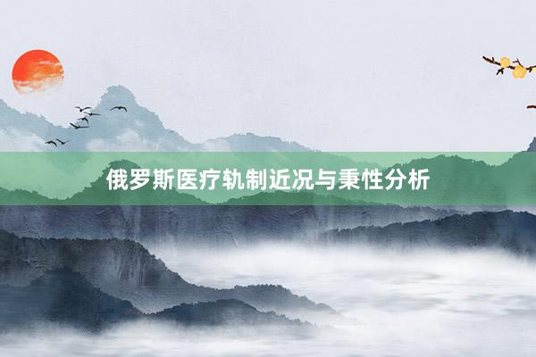 俄罗斯医疗轨制近况与秉性分析
