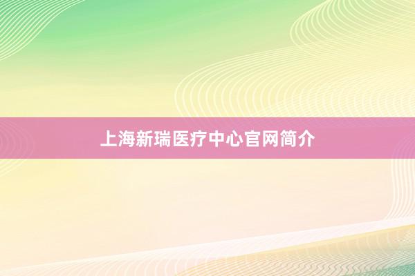 上海新瑞医疗中心官网简介