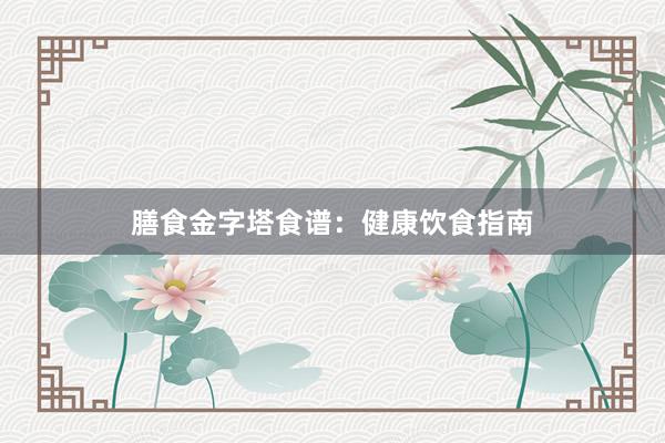 膳食金字塔食谱：健康饮食指南