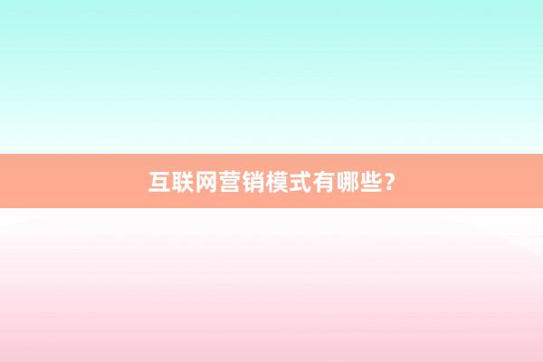 互联网营销模式有哪些？