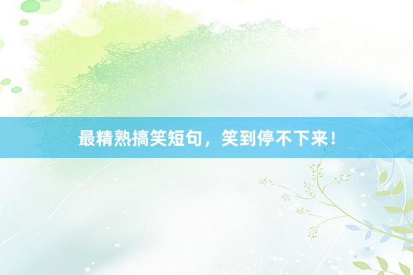 最精熟搞笑短句,笑到停不下来!