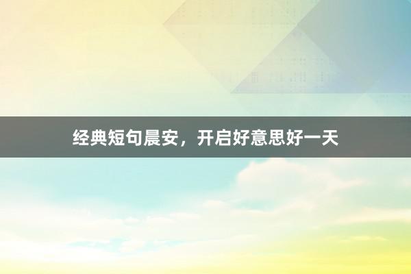 经典短句晨安，开启好意思好一天